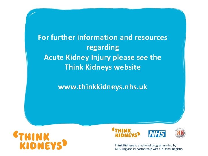 For further information and resources regarding Acute Kidney Injury please see the Think Kidneys