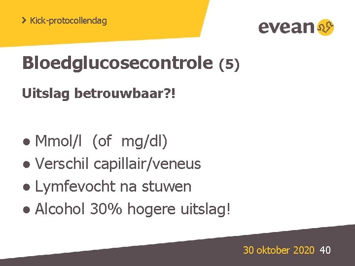 Kick-protocollendag Bloedglucosecontrole (5) Uitslag betrouwbaar? ! ● Mmol/l (of mg/dl) ● Verschil capillair/veneus ●