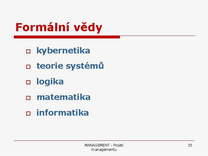 Formální vědy o kybernetika o teorie systémů o logika o matematika o informatika MANAGEMENT