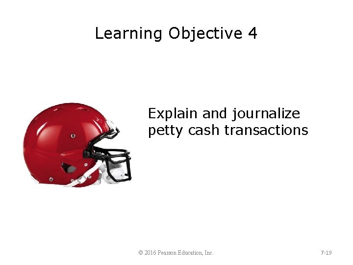 Learning Objective 4 Explain and journalize petty cash transactions © 2016 Pearson Education, Inc.