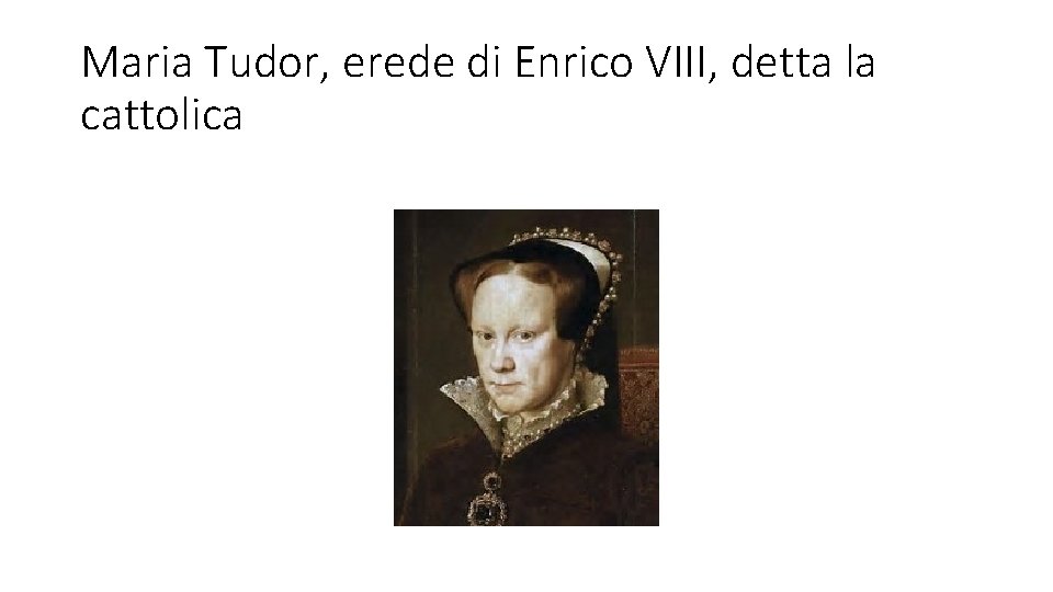 Maria Tudor, erede di Enrico VIII, detta la cattolica 