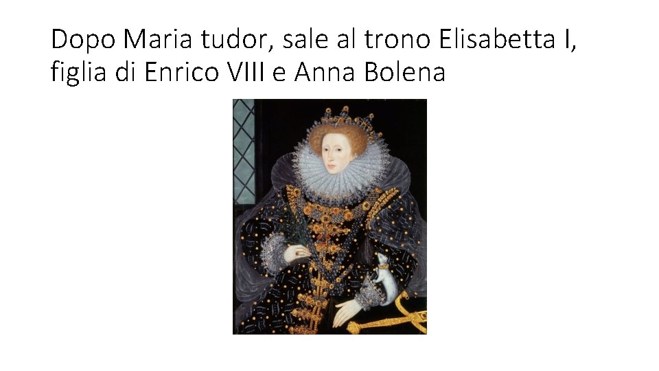 Dopo Maria tudor, sale al trono Elisabetta I, figlia di Enrico VIII e Anna