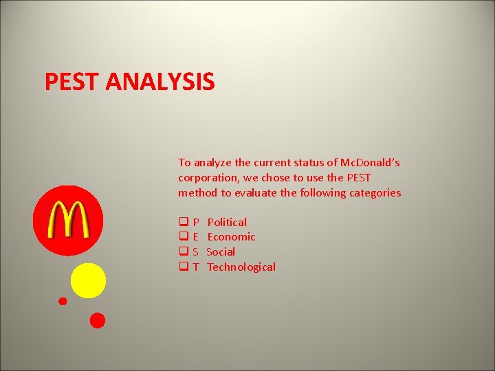 PEST ANALYSIS To analyze the current status of Mc. Donald’s corporation, we chose to
