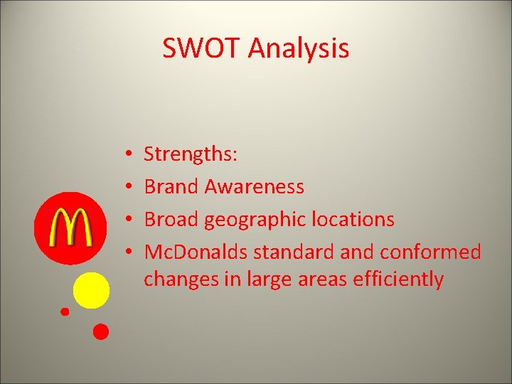 SWOT Analysis • • Strengths: Brand Awareness Broad geographic locations Mc. Donalds standard and