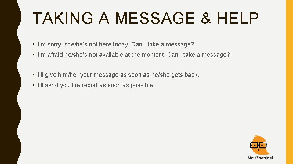 TAKING A MESSAGE & HELP • I’m sorry, she/he’s not here today. Can I
