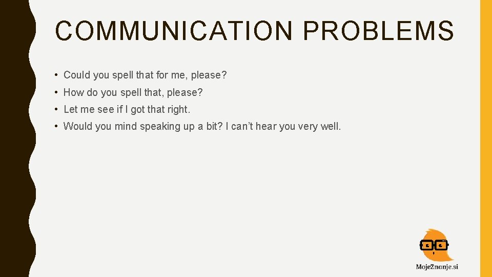 COMMUNICATION PROBLEMS • Could you spell that for me, please? • How do you
