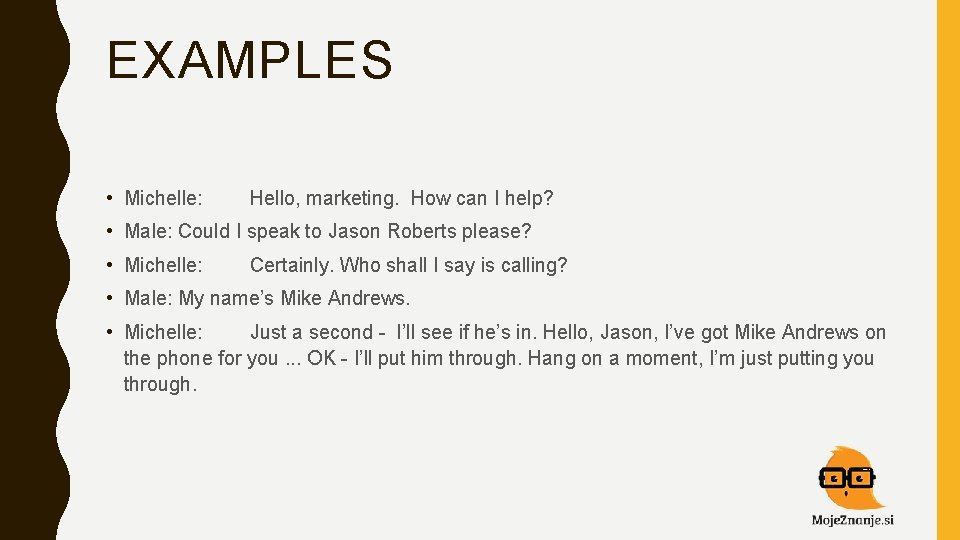 EXAMPLES • Michelle: Hello, marketing. How can I help? • Male: Could I speak