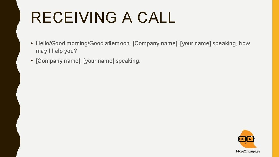 RECEIVING A CALL • Hello/Good morning/Good afternoon. [Company name], [your name] speaking, how may