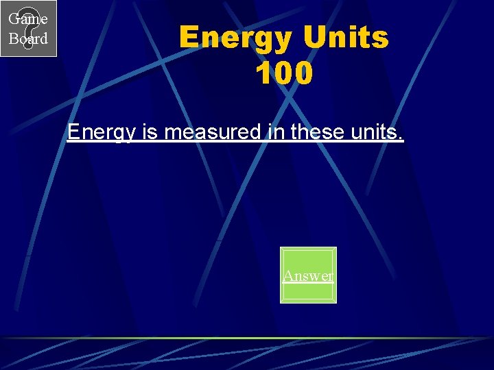 Game Board Energy Units 100 Energy is measured in these units. Answer 