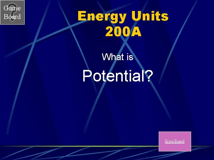 Game Board Energy Units 200 A What is Potential? Score Board 