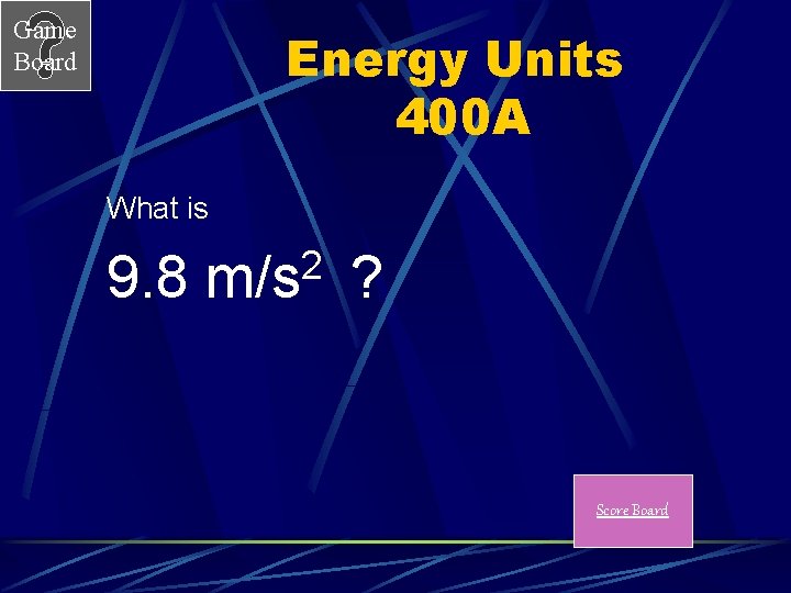 Game Board Energy Units 400 A What is 2 9. 8 m/s ? Score