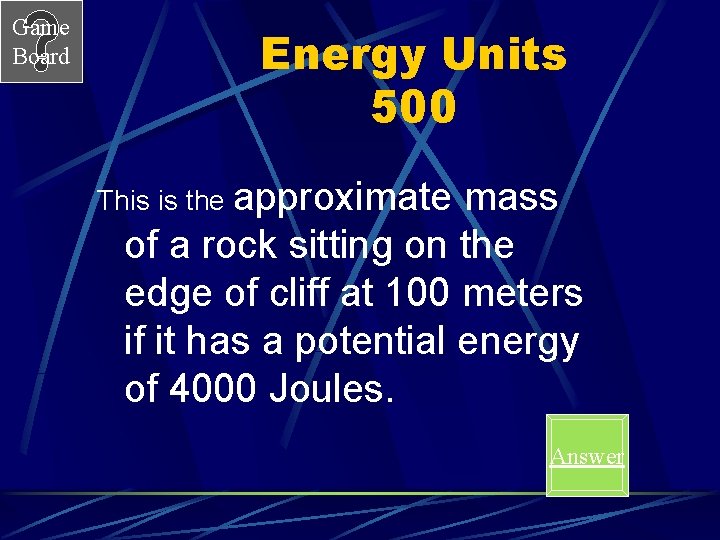 Game Board Energy Units 500 This is the approximate mass of a rock sitting