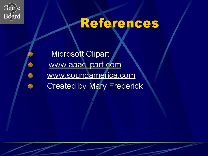 Game Board References Microsoft Clipart www. aaaclipart. com www. soundamerica. com Created by Mary