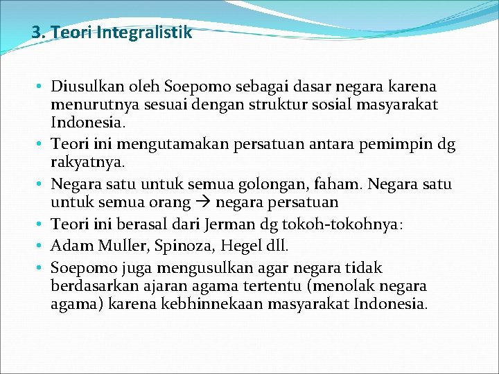 3. Teori Integralistik • Diusulkan oleh Soepomo sebagai dasar negara karena menurutnya sesuai dengan