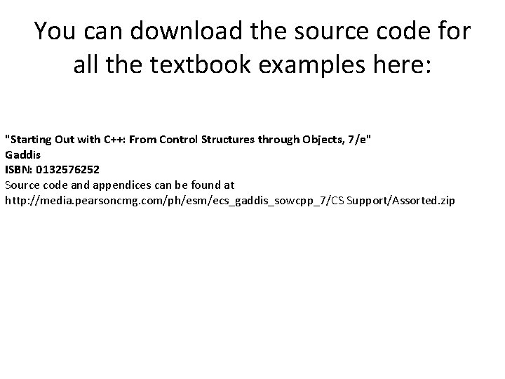 You can download the source code for all the textbook examples here: "Starting Out