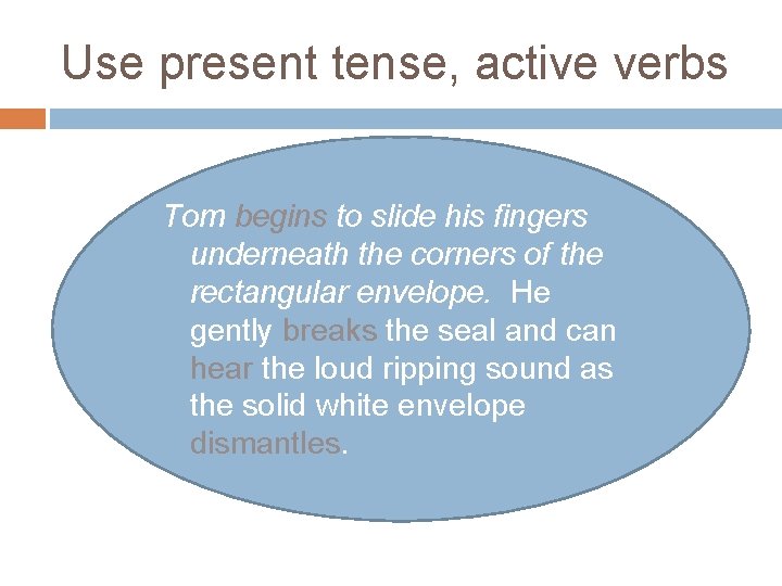 Use present tense, active verbs Tom begins to slide his fingers underneath the corners