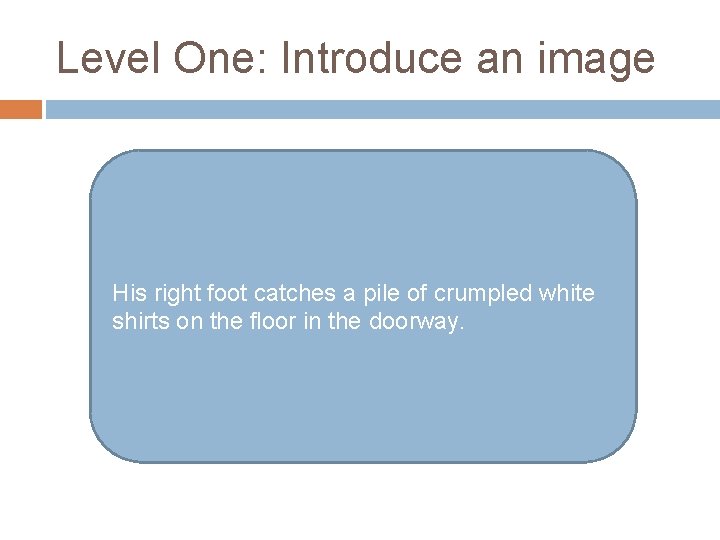 Level One: Introduce an image His right foot catches a pile of crumpled white