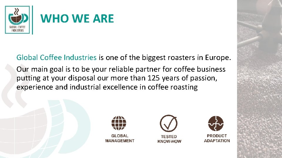WHO WE ARE Global Coffee Industries is one of the biggest roasters in Europe. WHO WE ARE Global Coffee Industries is one of the biggest roasters in Europe.