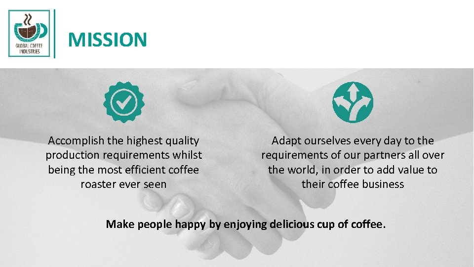 MISSION Accomplish the highest quality production requirements whilst being the most efficient coffee roaster MISSION Accomplish the highest quality production requirements whilst being the most efficient coffee roaster