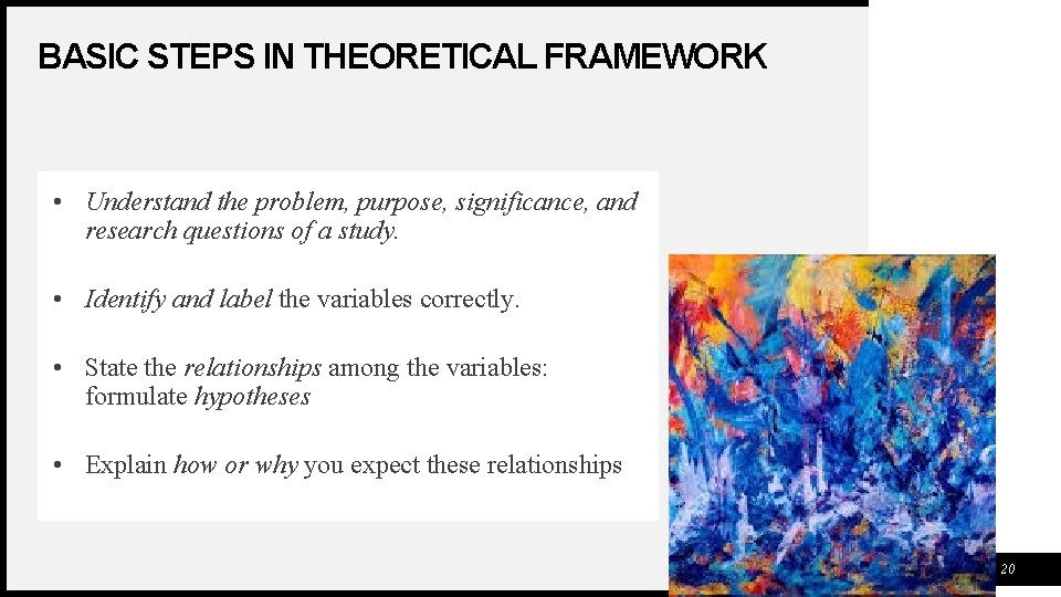 BASIC STEPS IN THEORETICAL FRAMEWORK • Understand the problem, purpose, significance, and research questions