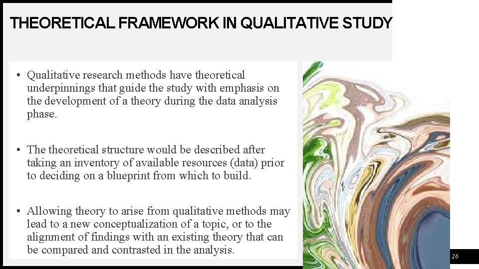 THEORETICAL FRAMEWORK IN QUALITATIVE STUDY • Qualitative research methods have theoretical underpinnings that guide