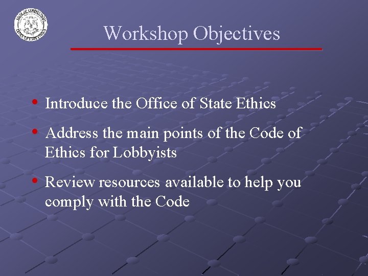 Workshop Objectives • Introduce the Office of State Ethics • Address the main points