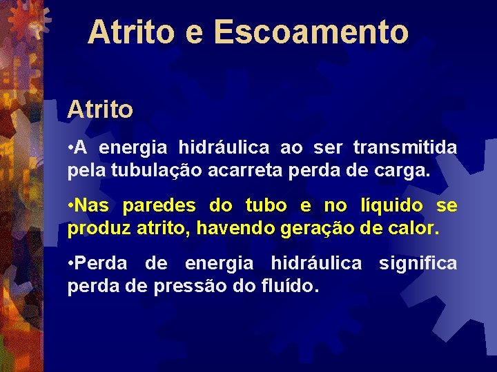 Atrito e Escoamento Atrito • A energia hidráulica ao ser transmitida pela tubulação acarreta