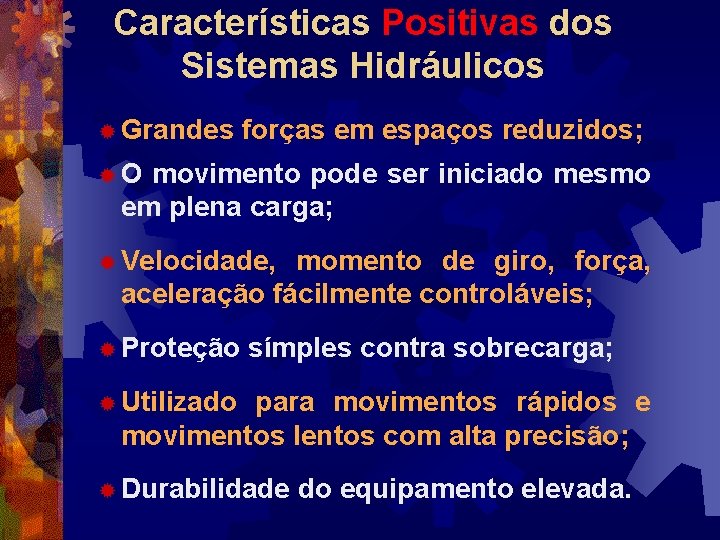 Características Positivas dos Sistemas Hidráulicos ® Grandes forças em espaços reduzidos; ®O movimento pode