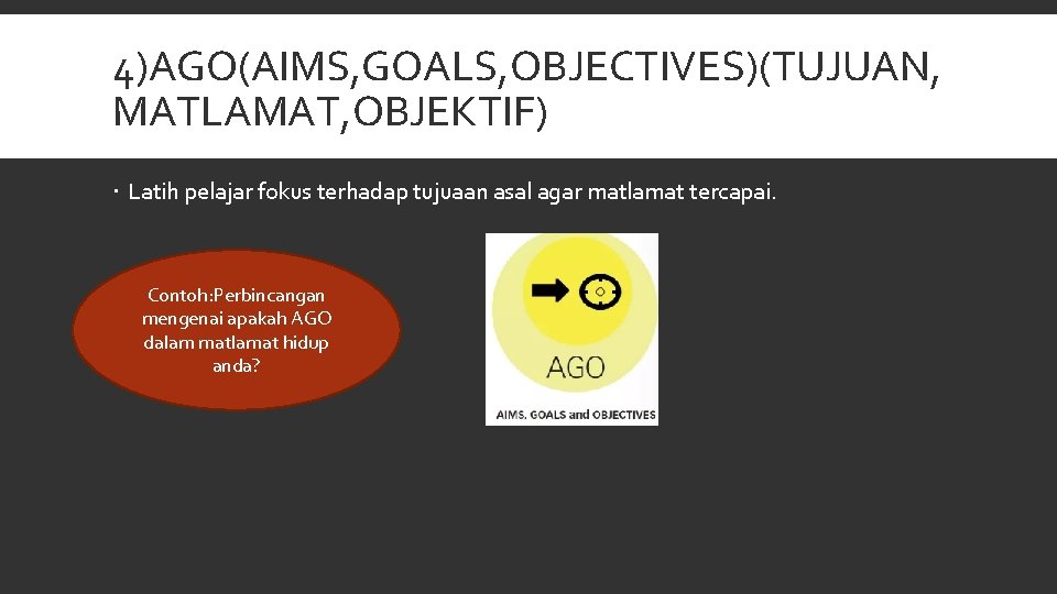 4)AGO(AIMS, GOALS, OBJECTIVES)(TUJUAN, MATLAMAT, OBJEKTIF) Latih pelajar fokus terhadap tujuaan asal agar matlamat tercapai.