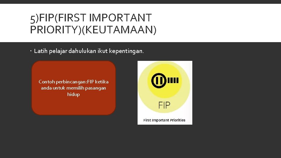 5)FIP(FIRST IMPORTANT PRIORITY)(KEUTAMAAN) Latih pelajar dahulukan ikut kepentingan. Contoh perbincangan: FIP ketika anda untuk