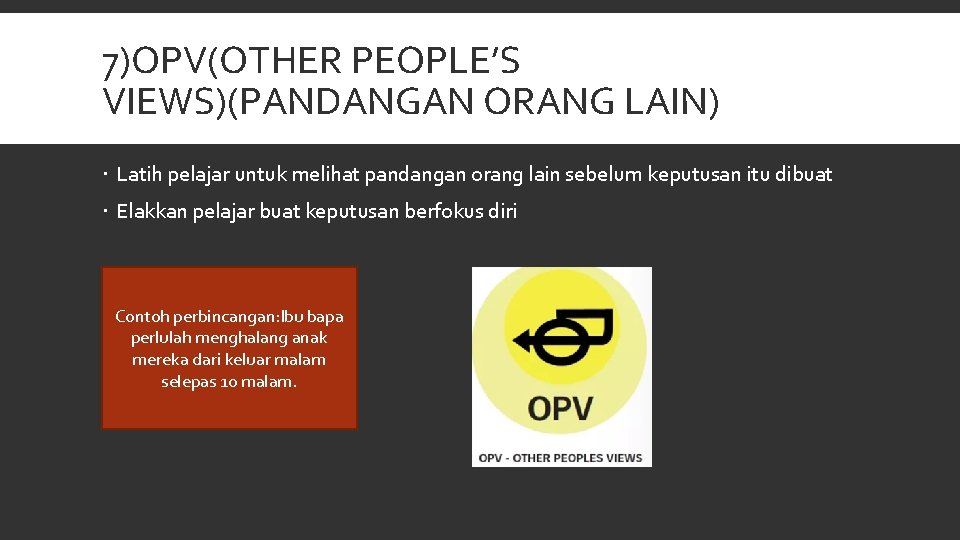 7)OPV(OTHER PEOPLE’S VIEWS)(PANDANGAN ORANG LAIN) Latih pelajar untuk melihat pandangan orang lain sebelum keputusan