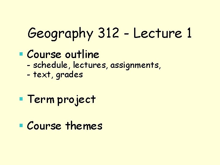 Geography 312 - Lecture 1 § Course outline - schedule, lectures, assignments, - text,