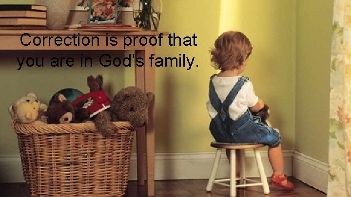 Correction is proof that you are in God’s family. 