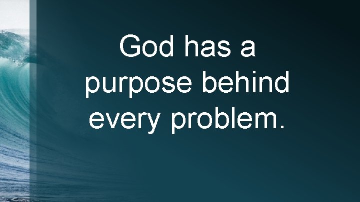 God has a purpose behind every problem. 