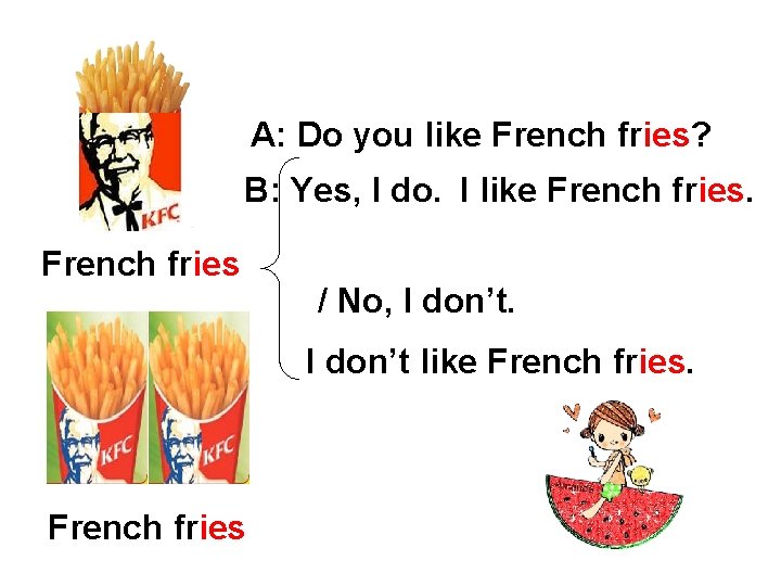 A: Do you like French fries? B: Yes, I do. I like French fries