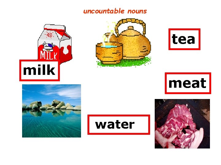uncountable nouns tea milk meat water 