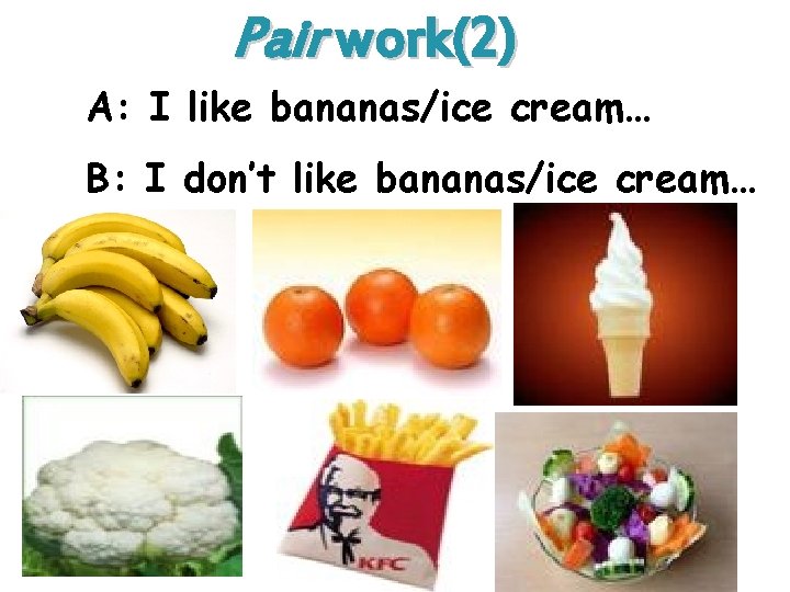 Pair work(2) A: I like bananas/ice cream… B: I don’t like bananas/ice cream… 