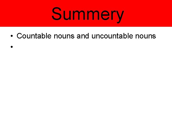 Summery • Countable nouns and uncountable nouns • 