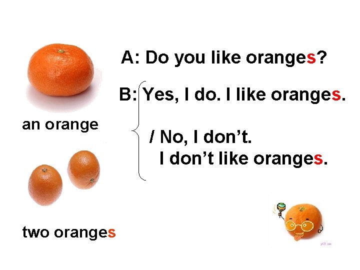 A: Do you like oranges? B: Yes, I do. I like oranges. an orange