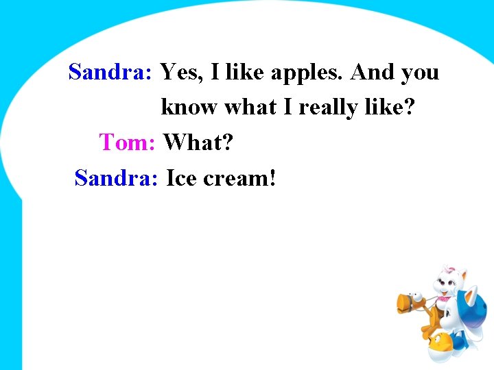 Sandra: Yes, I like apples. And you know what I really like? Tom: What?