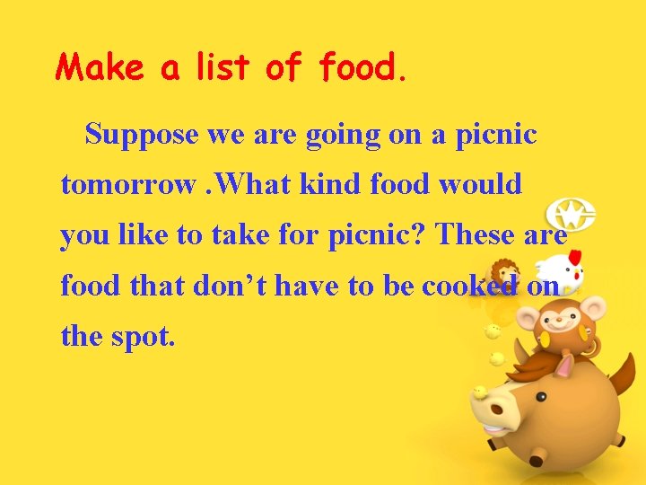 Make a list of food. Suppose we are going on a picnic tomorrow. What
