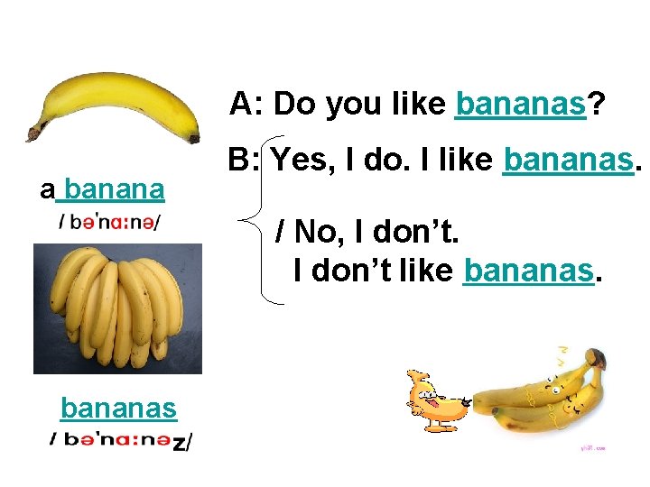 A: Do you like bananas? a banana B: Yes, I do. I like bananas.