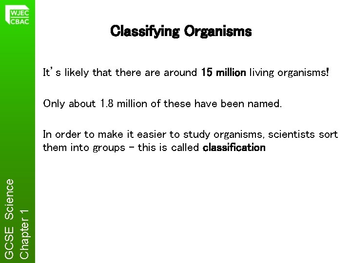 Classifying Organisms It’s likely that there around 15 million living organisms! Only about 1.