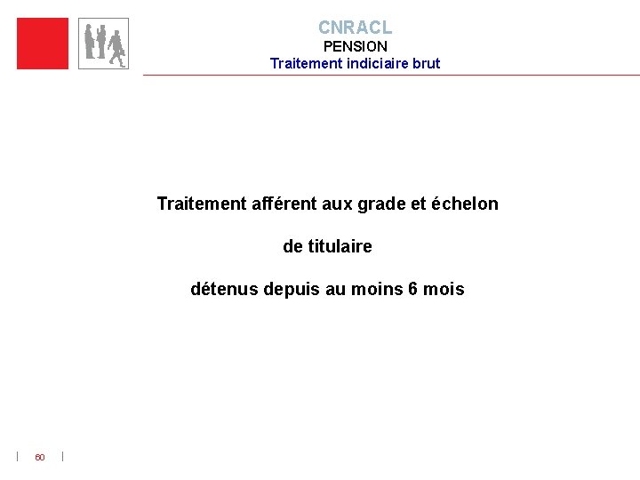 CNRACL PENSION Traitement indiciaire brut Traitement afférent aux grade et échelon de titulaire détenus