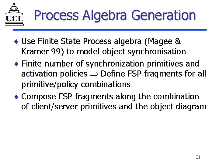 Process Algebra Generation ¨ Use Finite State Process algebra (Magee & Kramer 99) to