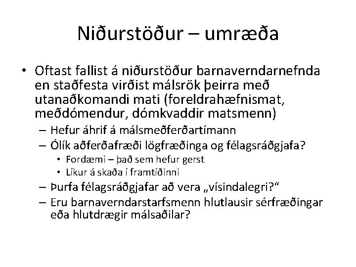 Niðurstöður – umræða • Oftast fallist á niðurstöður barnaverndarnefnda en staðfesta virðist málsrök þeirra