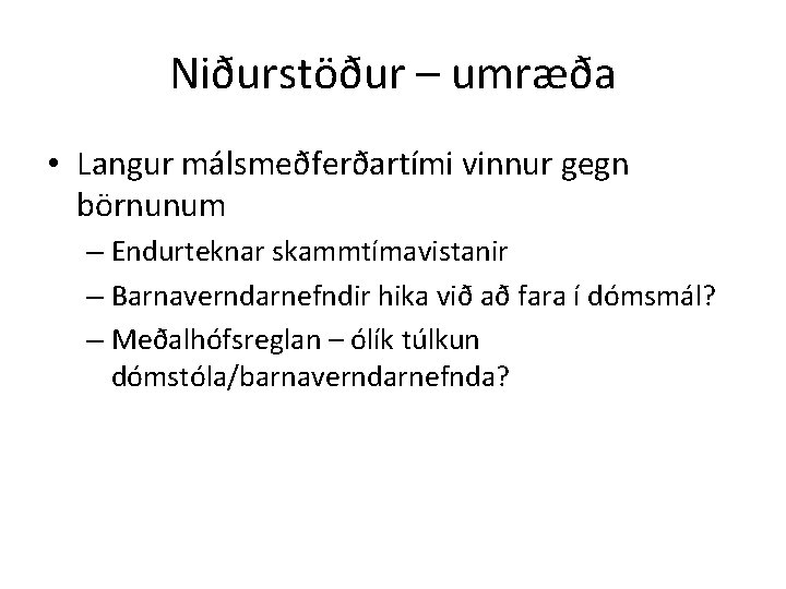 Niðurstöður – umræða • Langur málsmeðferðartími vinnur gegn börnunum – Endurteknar skammtímavistanir – Barnaverndarnefndir