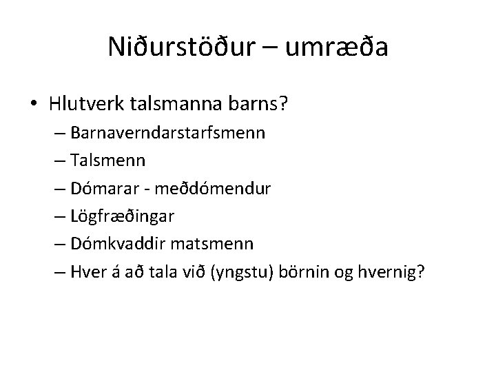 Niðurstöður – umræða • Hlutverk talsmanna barns? – Barnaverndarstarfsmenn – Talsmenn – Dómarar -