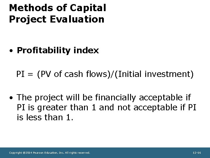 Methods of Capital Project Evaluation • Profitability index PI = (PV of cash flows)/(Initial