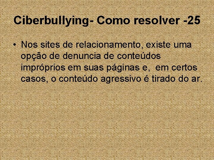 Ciberbullying- Como resolver -25 • Nos sites de relacionamento, existe uma opção de denuncia